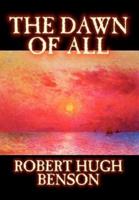 The Dawn of All by Robert Hugh Benson, Fiction, Literary, Christian, Science Fiction