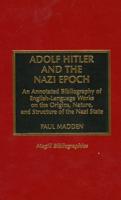 Adolf Hitler and the Nazi Epoch: An Annotated Bibliography of English Language Works on the Origins, Nature, and Structure of the Nazi State