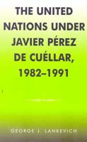 The United Nations Under Javier Pérez De Cuéllar, 1982-1991