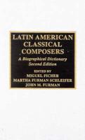 Latin American Classical Composers: A Biographical Dictionary, Second Edition