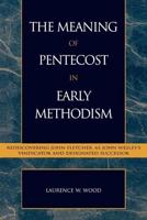 The Meaning of Pentecost in Early Methodism: Rediscovering John Fletcher as John Wesley's Vindicator and Designated Successor