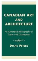 Canadian Art and Architecture: An Annotated Bibliography of Theses and Dissertations