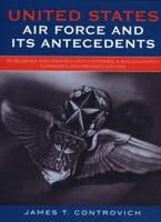 United States Air Force and Its Antecedents: Published and Printed Unit Histories, A Bibliography, Expanded and Revised Edition