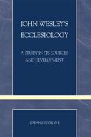 John Wesley's Ecclesiology: A Study in Its Sources and Development
