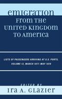 Emigration from the United Kingdom to America: Lists of Passengers Arriving at U.S. Ports, March 1877 - May 1878, Volume 12