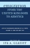 Emigration from the United Kingdom to America: Lists of Passengers Arriving at U.S. Ports, June 1878 - May 1879, Volume 13