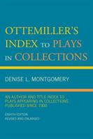 Ottemiller's Index to Plays in Collections: An Author and Title Index to Plays Appearing in Collections Published since 1900, Eighth Edition