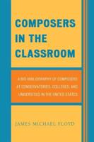 Composers in the Classroom: A Bio-Bibliography of Composers at Conservatories, Colleges, and Universities in the United States