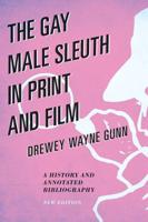 The Gay Male Sleuth in Print and Film: A History and Annotated Bibliography, New Edition