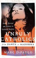 Unruly Catholics from Dante to Madonna: Faith, Heresy, and Politics in Cultural Studies
