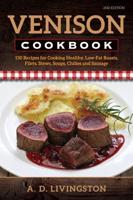 Venison Cookbook: 150 Recipes for Cooking Healthy, Low-Fat Roasts, Filets, Stews, Soups, Chilies and Sausage, Second Edition