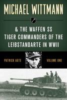 Michael Wittmann & The Waffen SS Tiger Commanders of the Leibstandarte in WWII
