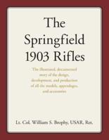 The Springfield 1903 Rifles: The illustrated, documented story of the design, development, and production of all the models, appendages, and accessories