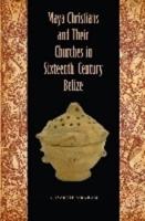 Maya Christians and Their Churches in Sixteenth-Century Belize