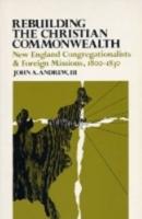 Rebuilding the Christian Commonwealth: New England Congregationalists and Foreign Missions, 1800-1830