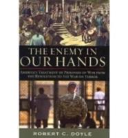 The Enemy in Our Hands: America's Treatment of Prisoners of War from the Revolution to the War on Terror
