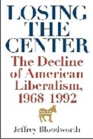 Losing the Center: The Decline of American Liberalism, 1968-1992