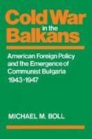 Cold War in the Balkans: American Foreign Policy and the Emergence of Communist Bulgaria 1943-1947