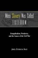 When Slavery Was Called Freedom: Evangelicalism, Proslavery, and the Causes of the Civil War