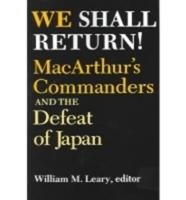 We Shall Return!: MacArthur's Commanders and the Defeat of Japan, 1942-1945