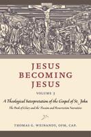 Jesus Becoming Jesus. Volume 3 A Theological Interpretation of the Gospel of John - The Book Glory and the Passion and the Resurrection Narratives