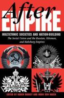 After Empire : Multiethnic Societies And Nation-building: The Soviet Union And The Russian, Ottoman, And Habsburg Empires