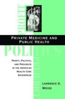 Private Medicine and Public Health : Profit, Politics, and Prejudice in the American Health Care Enterprise