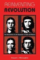 Reinventing Revolution : The Renovation Of Left Discourse In Cuba And Mexico