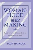 Womanhood In The Making : Domestic Ritual And Public Culture In Urban South India