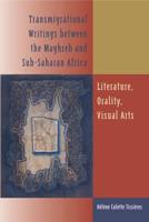 Transmigrational Writings Between the Maghreb and Sub-Saharan Africa Literature, Orality, Visual Arts