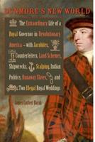 Dunmore's New World: The Extraordinary Life of a Royal Governor in Revolutionary America--With Jacobites, Counterfeiters, Land Schemes, Shi
