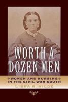 Worth a Dozen Men: Women and Nursing in the Civil War South