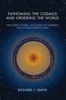 Fathoming the Cosmos and Ordering the World: The Yijing (I Ching, or Classic of Changes) and Its Evolution in China
