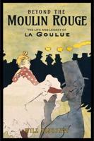 Beyond the Moulin Rouge: The Life and Legacy of La Goulue