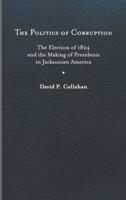 Politics of Corruption: The Election of 1824 and the Making of Presidents in Jacksonian America