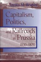 Capitalism, Politics, and Railroads in Prussia, 1830-1870