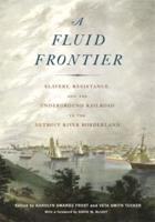 Fluid Frontier: Slavery, Resistance, and the Underground Railroad in the Detroit River Borderland