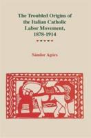 Troubled Origins of the Italian Catholic Labor Movement, 1878-1914