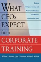 What Ceos Expect from Corporate Training: Building Workplace Learning and Performance Initiatives That Advance Organizational Goals