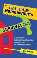 The First-Time Homeowner's Survival Guide: A Crash Course in Dealing with Repairs, Renovations, Property Tax Issues, and Other Potential Disasters