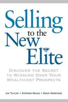 Selling to the New Elite: Discover the Secret to Winning Over Your Wealthiest Prospects