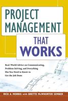 Project Management That Works: Real-World Advice on Communicating, Problem Solving, and Everything Else You Need to Get the Job Done