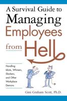 A Survival Guide to Managing Employees from Hell: Handling Idiots, Whiners, Slackers and Other Workplace Demons