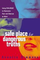 A Safe Place for Dangerous Truths: Using Dialogue to Overcome Fear & Distrust at Work