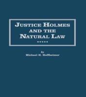 Justice Holmes and the Natural Law : Studies in the Origins of Holmes Legal Philosophy