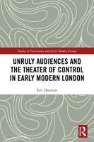 Unruly Audiences and the Theater of Control in Early Modern London