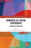 Dementia as Social Experience : Valuing Life and Care