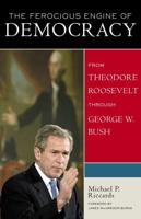 The Ferocious Engine of Democracy, Updated: From Theodore Roosevelt through George W. Bush