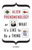Alien Phenomenology, or, What It's Like to Be a Thing