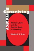 Conceiving Normalcy Rhetoric, Law, and the Double Binds of Infertility